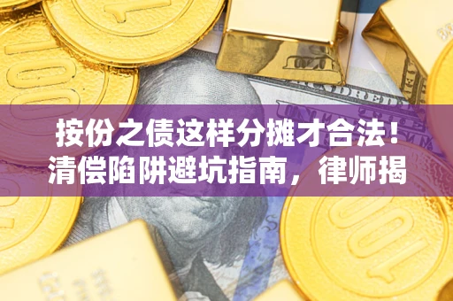 北京按份之债这样分摊才合法！清偿陷阱避坑指南，律师揭秘关键条款