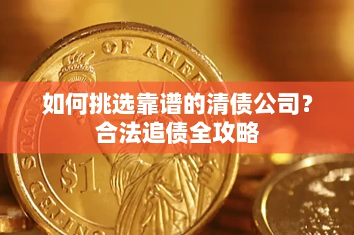 北京如何挑选靠谱的清债公司?合法追债全攻略 北京如何挑选靠谱的清债公司?合法追债全攻略