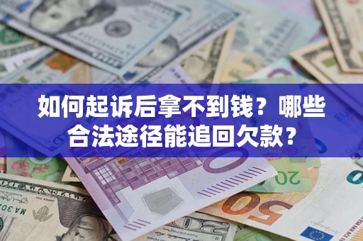 北京如何起诉后拿不到钱？哪些合法途径能追回欠款？
