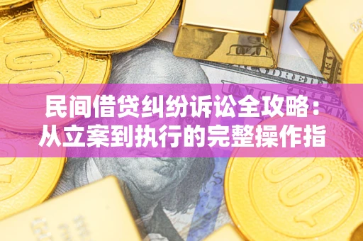 北京民间借贷纠纷诉讼全攻略：从立案到执行的完整操作指南
