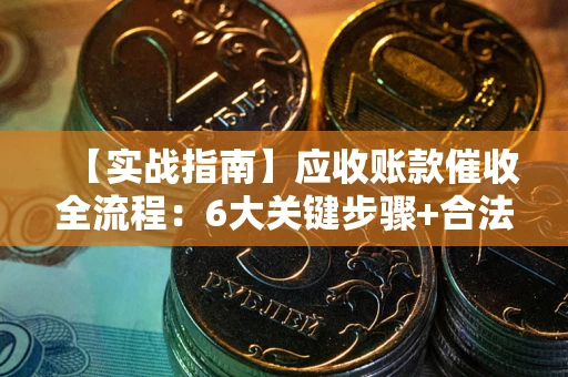 北京【实战指南】应收账款催收全流程：6大关键步骤+合法回款技巧