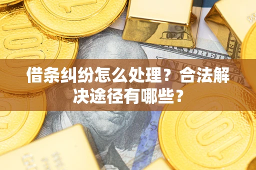 北京借条纠纷怎么处理？合法解决途径有哪些？