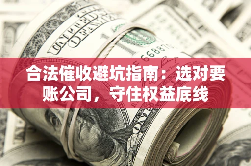 北京合法催收避坑指南：选对要账公司，守住权益底线