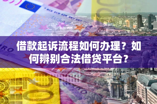 北京借款起诉流程如何办理？如何辨别合法借贷平台？