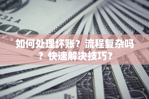 北京如何处理坏账？流程复杂吗？快速解决技巧？