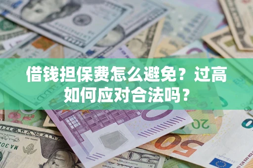 北京借钱担保费怎么避免？过高如何应对合法吗？