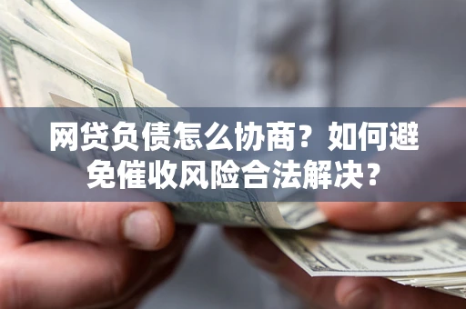北京网贷负债怎么协商？如何避免催收风险合法解决？