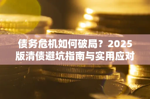 北京债务危机如何破局？2025版清债避坑指南与实用应对策略