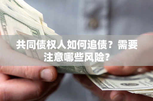 北京共同债权人如何追债？需要注意哪些风险？
