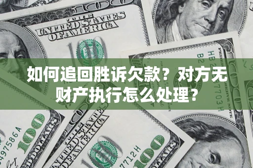 北京如何追回胜诉欠款？对方无财产执行怎么处理？