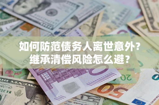 北京如何防范债务人离世意外？继承清偿风险怎么避？
