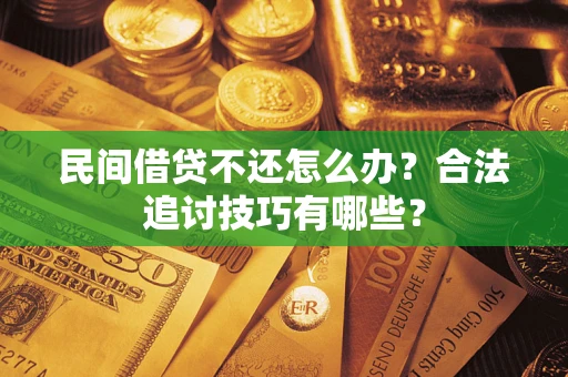 北京民间借贷不还怎么办？合法追讨技巧有哪些？
