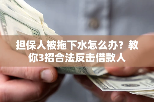 北京担保人被拖下水怎么办？教你3招合法反击借款人