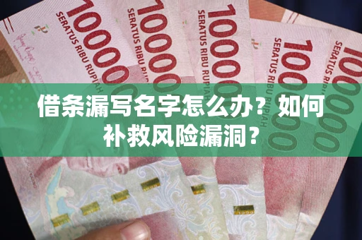 北京借条漏写名字怎么办？如何补救风险漏洞？