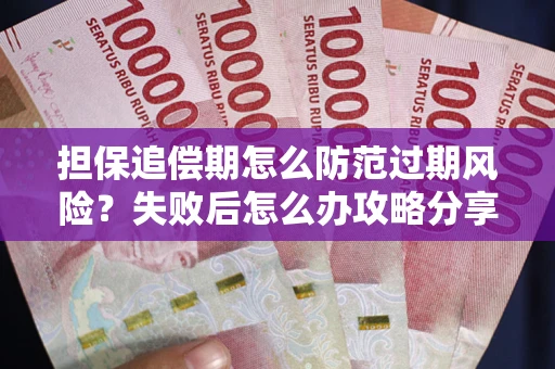 北京担保追偿期怎么防范过期风险？失败后怎么办攻略分享