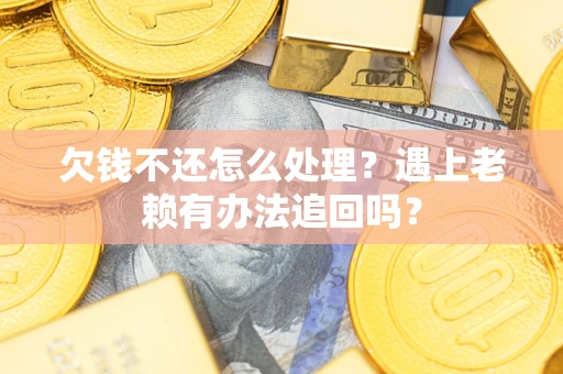 北京欠钱不还怎么处理？遇上老赖有办法追回吗？