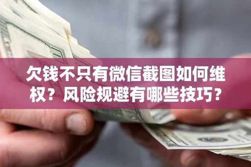北京欠钱不只有微信截图如何维权？风险规避有哪些技巧？