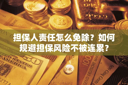 北京担保人责任怎么免除？如何规避担保风险不被连累？