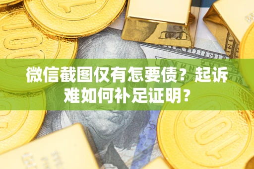 北京微信截图仅有怎要债？起诉难如何补足证明？
