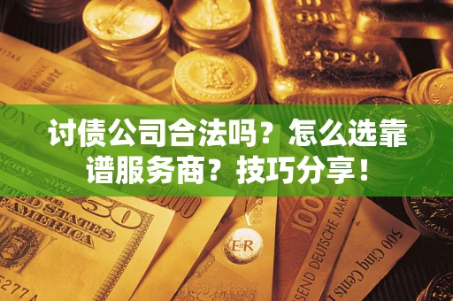 北京讨债公司合法吗？怎么选靠谱服务商？技巧分享！
