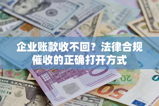 北京企业账款收不回？法律合规催收的正确打开方式