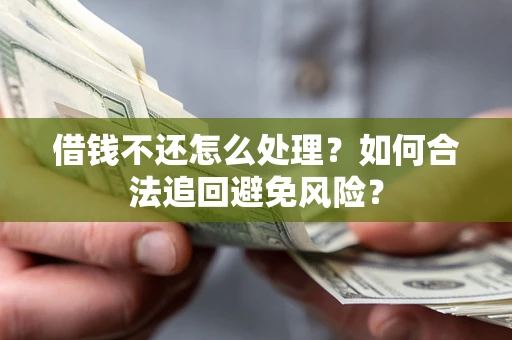 北京借钱不还怎么处理？如何合法追回避免风险？