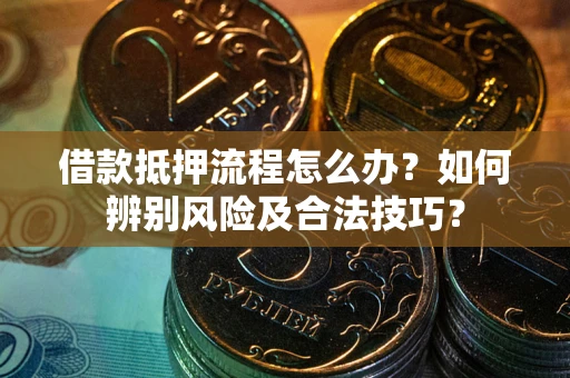 北京借款抵押流程怎么办？如何辨别风险及合法技巧？