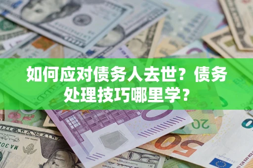 北京如何应对债务人去世？债务处理技巧哪里学？