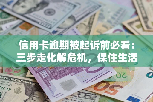 北京信用卡逾期被起诉前必看：三步走化解危机，保住生活尊严