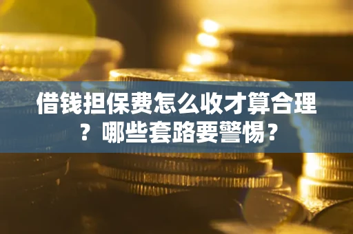 北京借钱担保费怎么收才算合理？哪些套路要警惕？