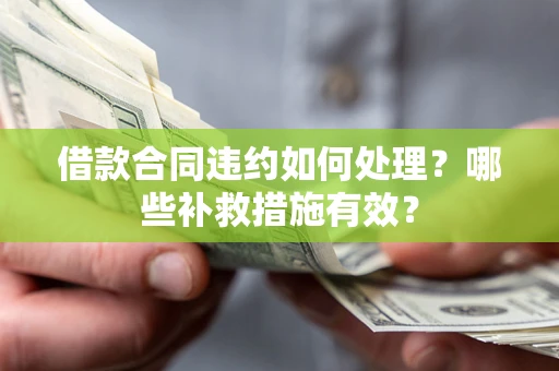 北京借款合同违约如何处理？哪些补救措施有效？
