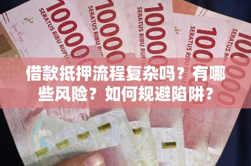 北京借款抵押流程复杂吗？有哪些风险？如何规避陷阱？