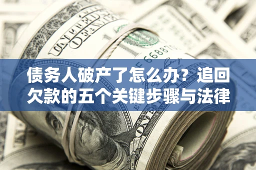 北京债务人破产了怎么办？追回欠款的五个关键步骤与法律策略
