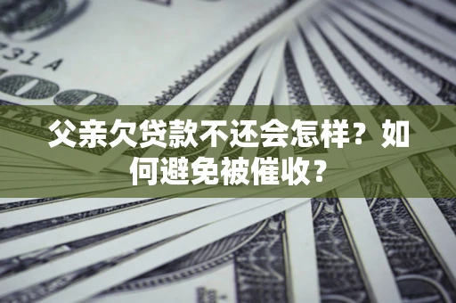 北京父亲欠贷款不还会怎样？如何避免被催收？