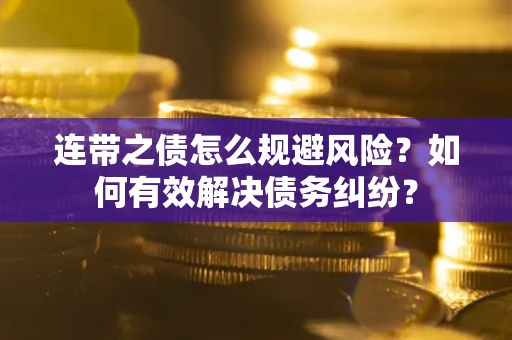 北京连带之债怎么规避风险？如何有效解决债务纠纷？