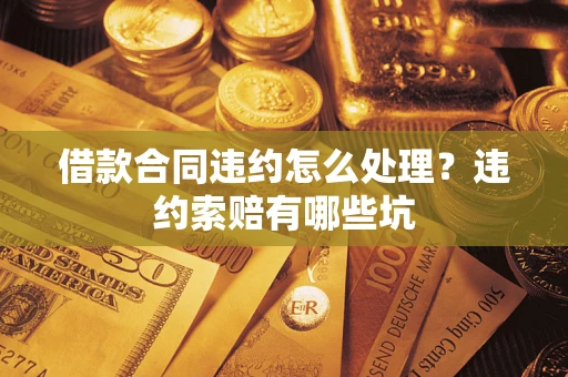 北京借款合同违约怎么处理？违约索赔有哪些坑