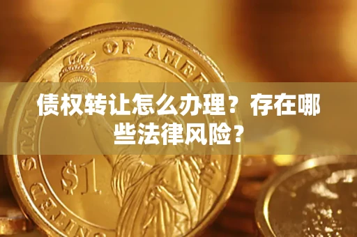 北京债权转让怎么办理？存在哪些法律风险？