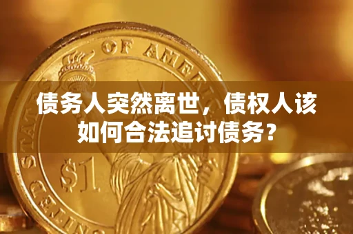 北京债务人突然离世，债权人该如何合法追讨债务？