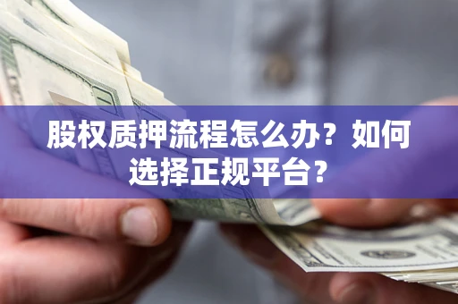北京股权质押流程怎么办？如何选择正规平台？