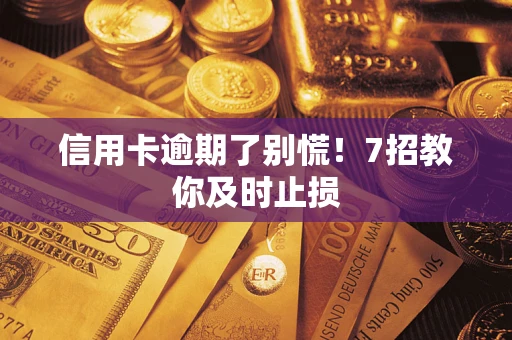 北京信用卡逾期了别慌！7招教你及时止损
