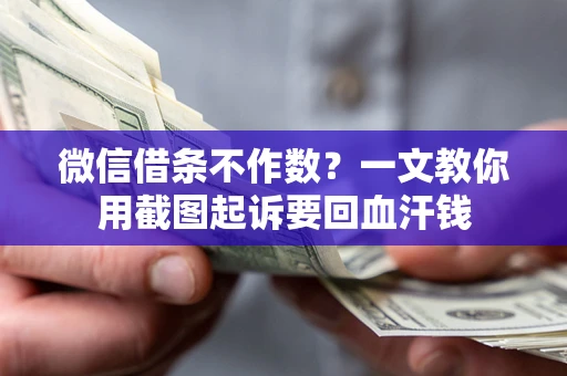 北京微信借条不作数？一文教你用截图起诉要回血汗钱