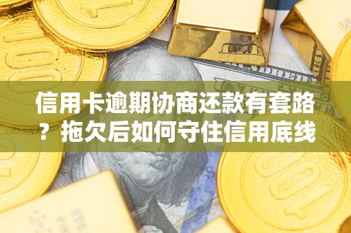 北京信用卡逾期协商还款有套路？拖欠后如何守住信用底线？