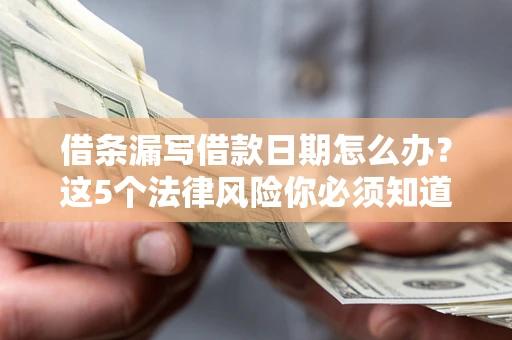 北京借条漏写借款日期怎么办？这5个法律风险你必须知道