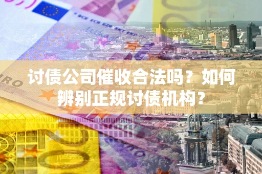 北京讨债公司催收合法吗？如何辨别正规讨债机构？