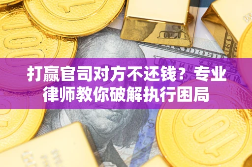 北京打赢官司对方不还钱？专业律师教你破解执行困局