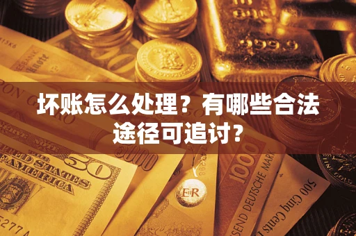 北京坏账怎么处理？有哪些合法途径可追讨？