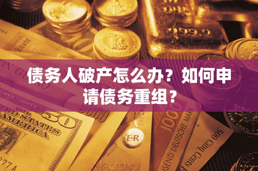 北京债务人破产怎么办？如何申请债务重组？
