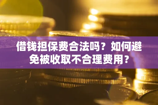 北京借钱担保费合法吗？如何避免被收取不合理费用？