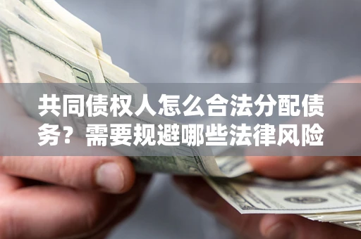 北京共同债权人怎么合法分配债务？需要规避哪些法律风险？