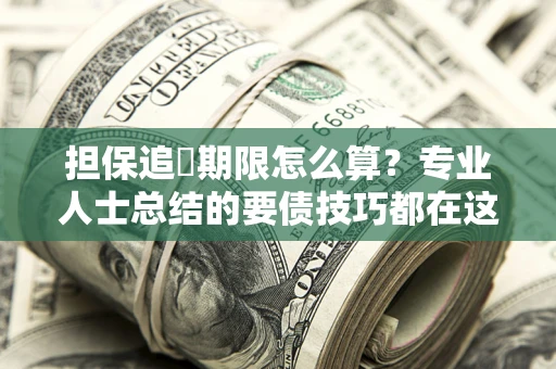 北京担保追償期限怎么算？专业人士总结的要债技巧都在这里了